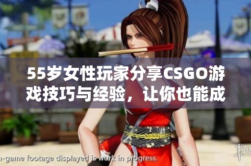 55岁女性玩家分享CSGO游戏技巧与经验，让你也能成为高手