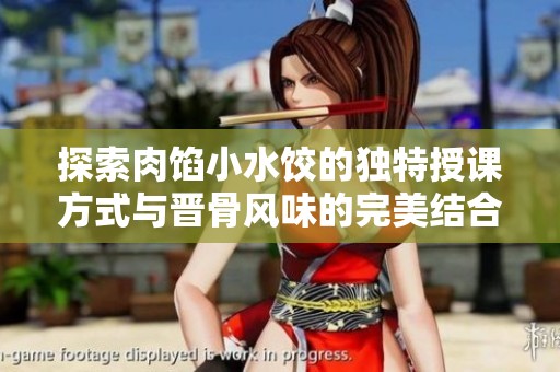 探索肉馅小水饺的独特授课方式与晋骨风味的完美结合