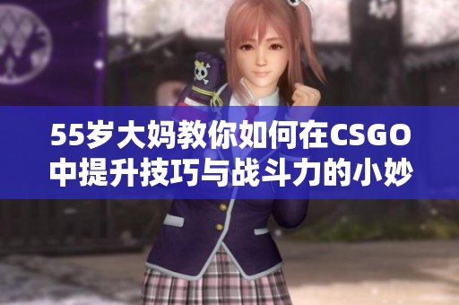 55岁大妈教你如何在CSGO中提升技巧与战斗力的小妙招分享