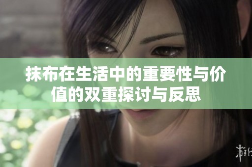 抹布在生活中的重要性与价值的双重探讨与反思
