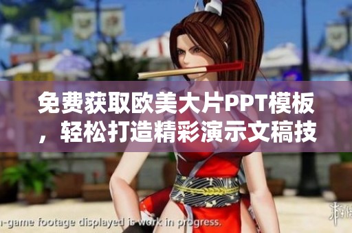 免费获取欧美大片PPT模板，轻松打造精彩演示文稿技巧与资源分享