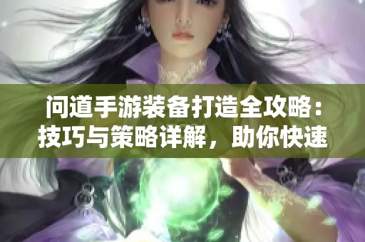 问道手游装备打造全攻略：技巧与策略详解，助你快速提升游戏体验