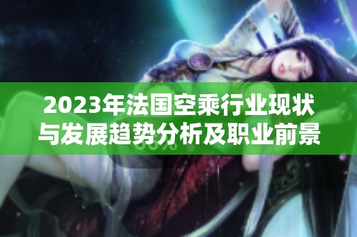2023年法国空乘行业现状与发展趋势分析及职业前景展望