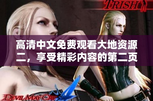 高清中文免费观看大地资源二，享受精彩内容的第二页体验