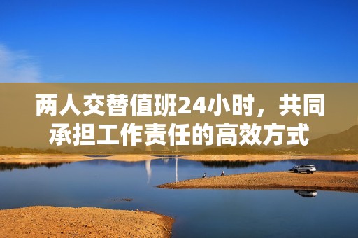 两人交替值班24小时，共同承担工作责任的高效方式