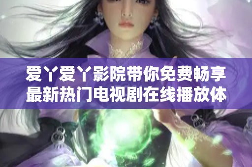爱丫爱丫影院带你免费畅享最新热门电视剧在线播放体验