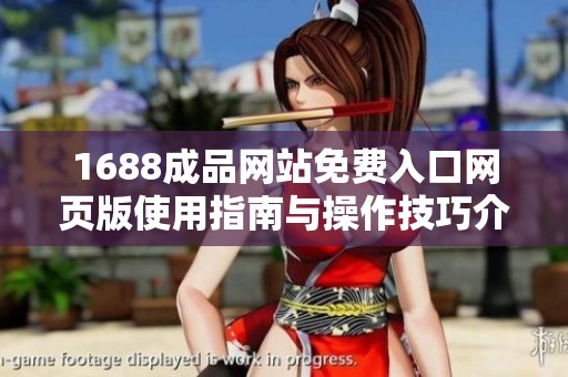 1688成品网站免费入口网页版使用指南与操作技巧介绍