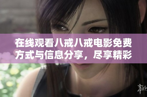 在线观看八戒八戒电影免费方式与信息分享，尽享精彩内容