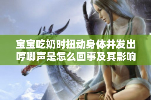 宝宝吃奶时扭动身体并发出哼唧声是怎么回事及其影响解析