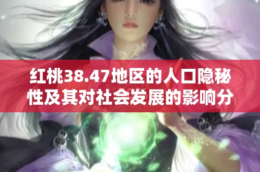 红桃38.47地区的人口隐秘性及其对社会发展的影响分析
