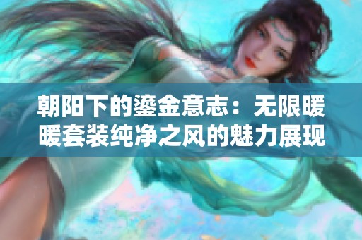 朝阳下的鎏金意志：无限暖暖套装纯净之风的魅力展现