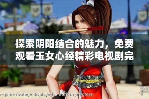 探索阴阳结合的魅力，免费观看玉女心经精彩电视剧完整版