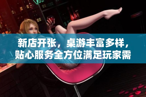 新店开张，桌游丰富多样，贴心服务全方位满足玩家需求