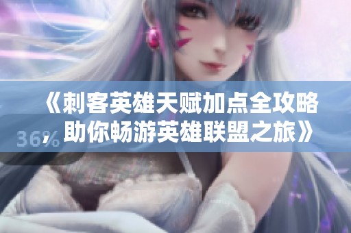 《刺客英雄天赋加点全攻略，助你畅游英雄联盟之旅》