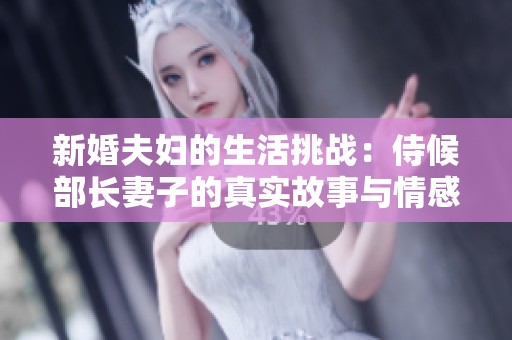 新婚夫妇的生活挑战：侍候部长妻子的真实故事与情感纠葛
