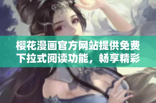 樱花漫画官方网站提供免费下拉式阅读功能，畅享精彩漫画世界
