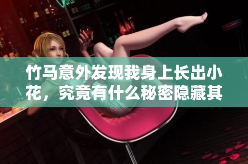 竹马意外发现我身上长出小花，究竟有什么秘密隐藏其中？