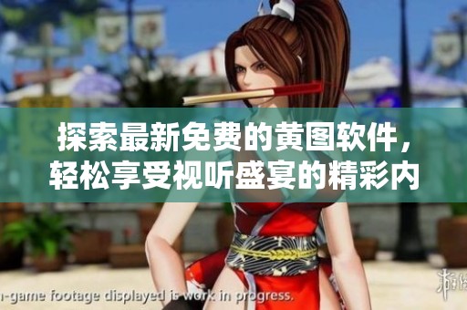 探索最新免费的黄图软件，轻松享受视听盛宴的精彩内容