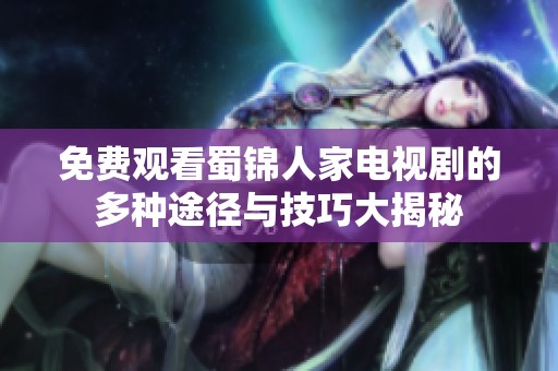 免费观看蜀锦人家电视剧的多种途径与技巧大揭秘