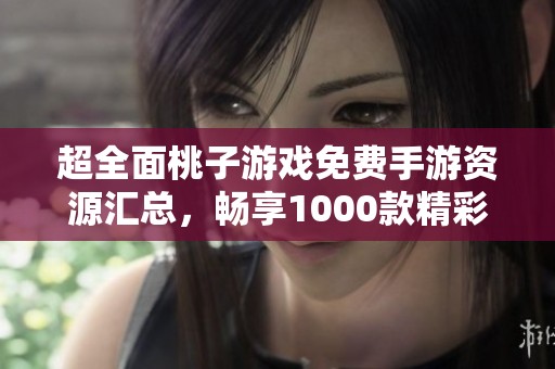 超全面桃子游戏免费手游资源汇总，畅享1000款精彩游戏体验！