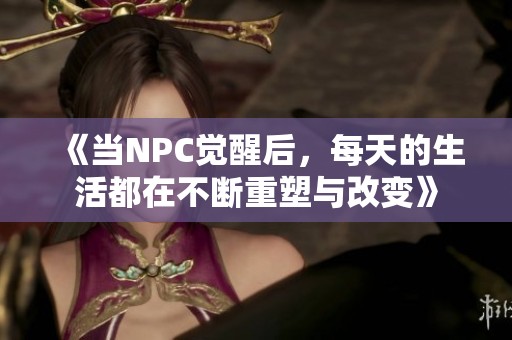 《当NPC觉醒后，每天的生活都在不断重塑与改变》