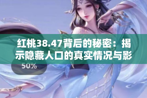 红桃38.47背后的秘密：揭示隐藏人口的真实情况与影响分析
