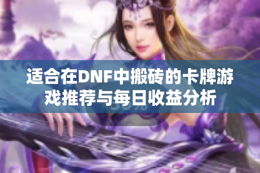 适合在DNF中搬砖的卡牌游戏推荐与每日收益分析