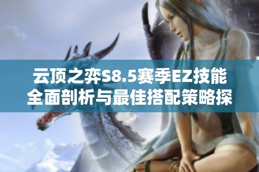 云顶之弈S8.5赛季EZ技能全面剖析与最佳搭配策略探索