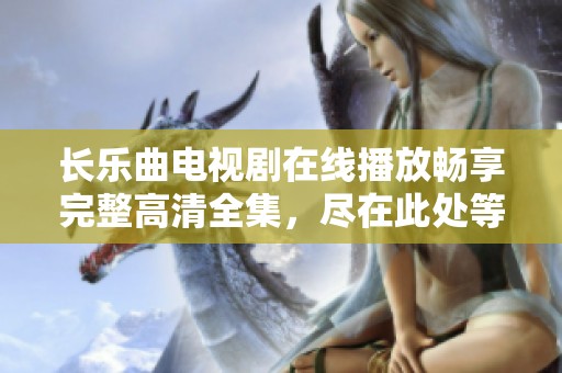 长乐曲电视剧在线播放畅享完整高清全集，尽在此处等你来观赏