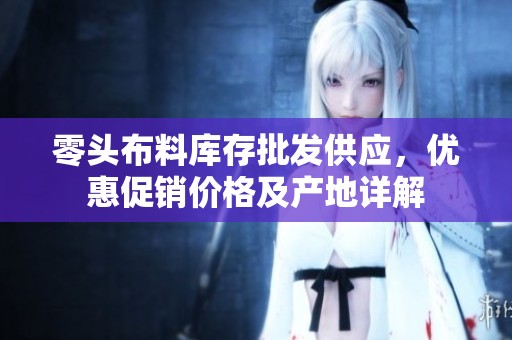 零头布料库存批发供应，优惠促销价格及产地详解