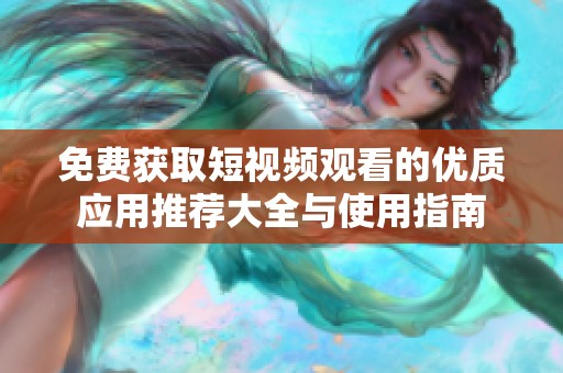 免费获取短视频观看的优质应用推荐大全与使用指南