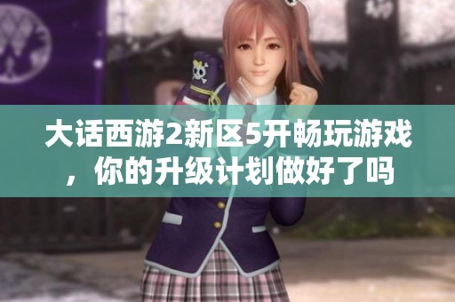 大话西游2新区5开畅玩游戏，你的升级计划做好了吗