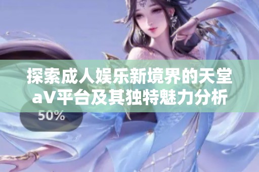 探索成人娱乐新境界的天堂a∨平台及其独特魅力分析