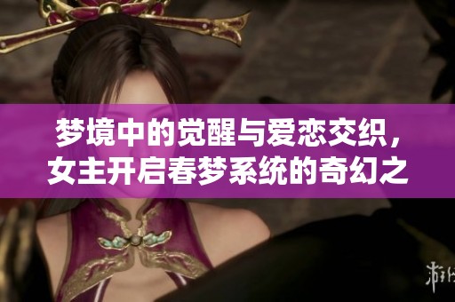 梦境中的觉醒与爱恋交织，女主开启春梦系统的奇幻之旅
