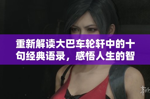 重新解读大巴车轮轩中的十句经典语录，感悟人生的智慧与哲理