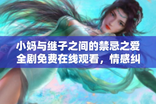 小妈与继子之间的禁忌之爱全剧免费在线观看，情感纠葛引人深思