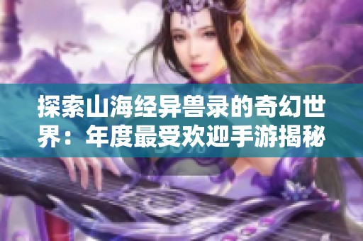 探索山海经异兽录的奇幻世界：年度最受欢迎手游揭秘