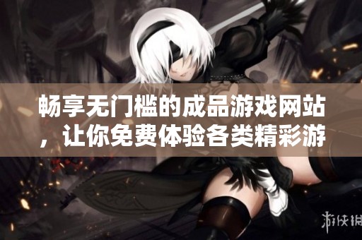 畅享无门槛的成品游戏网站，让你免费体验各类精彩游戏乐趣