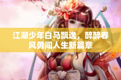 江湖少年白马飘逸，醉醉春风勇闯人生新篇章