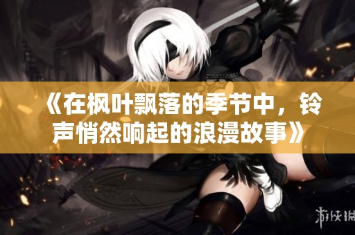 《在枫叶飘落的季节中，铃声悄然响起的浪漫故事》