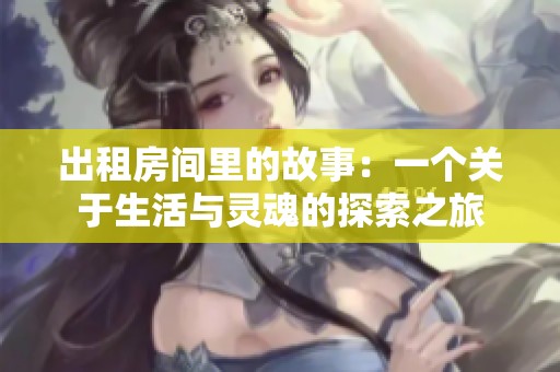 出租房间里的故事：一个关于生活与灵魂的探索之旅