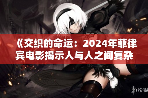 《交织的命运：2024年菲律宾电影揭示人与人之间复杂的情感纠葛》