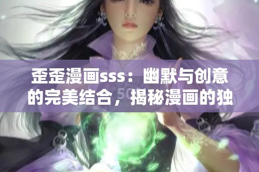 歪歪漫画sss：幽默与创意的完美结合，揭秘漫画的独特魅力