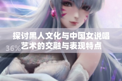 探讨黑人文化与中国女说唱艺术的交融与表现特点