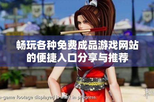 畅玩各种免费成品游戏网站的便捷入口分享与推荐