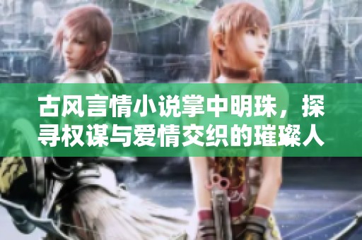 古风言情小说掌中明珠，探寻权谋与爱情交织的璀璨人生