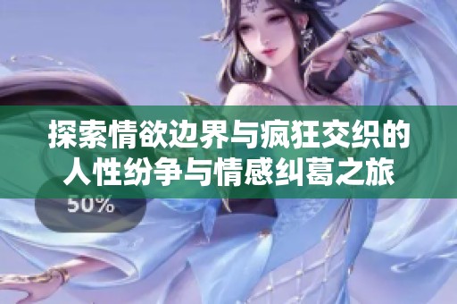 探索情欲边界与疯狂交织的人性纷争与情感纠葛之旅