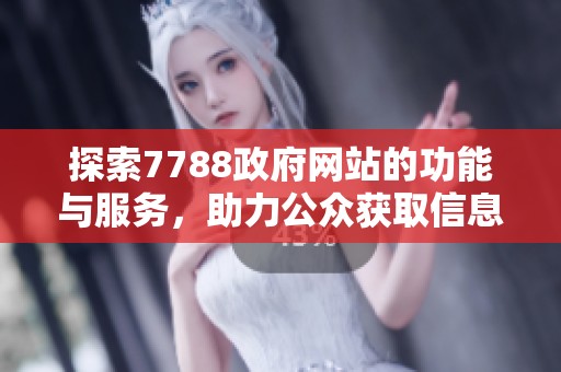 探索7788政府网站的功能与服务，助力公众获取信息与资源
