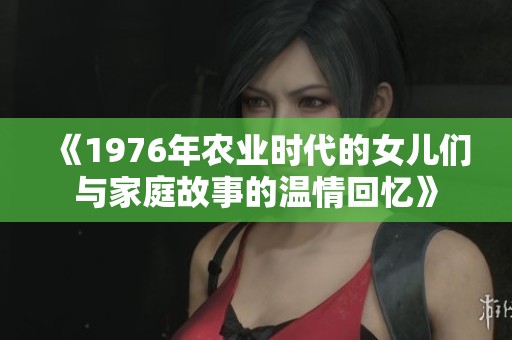 《1976年农业时代的女儿们与家庭故事的温情回忆》