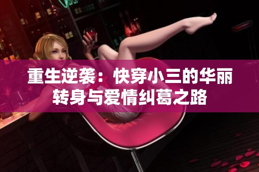 重生逆袭：快穿小三的华丽转身与爱情纠葛之路